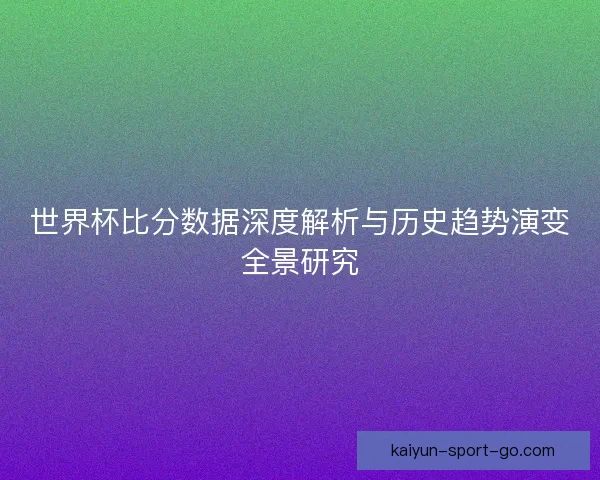 世界杯比分数据深度解析与历史趋势演变全景研究