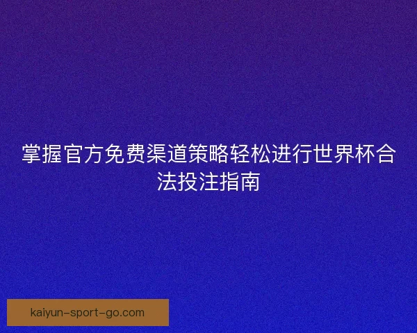 掌握官方免费渠道策略轻松进行世界杯合法投注指南