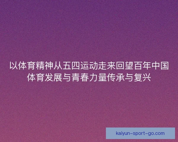 以体育精神从五四运动走来回望百年中国体育发展与青春力量传承与复兴